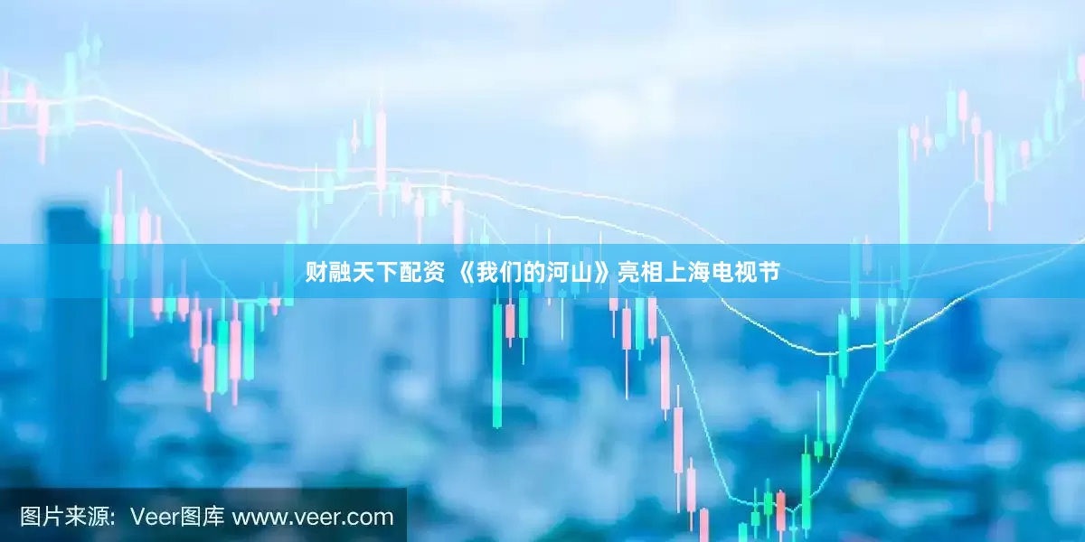财融天下配资 《我们的河山》亮相上海电视节