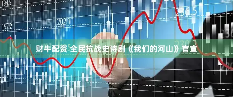 财牛配资 全民抗战史诗剧《我们的河山》官宣