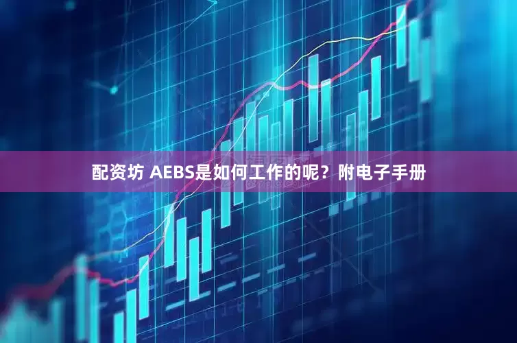 配资坊 AEBS是如何工作的呢？附电子手册