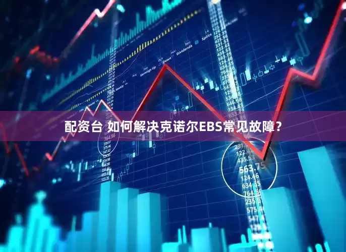 配资台 如何解决克诺尔EBS常见故障？