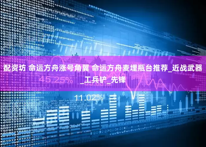 配资坊 命运方舟涨号角翼 命运方舟麦埋瓶台推荐_近战武器_工兵铲_先锋