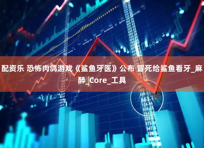 配资乐 恐怖肉鸽游戏《鲨鱼牙医》公布 冒死给鲨鱼看牙_麻醉_Core_工具