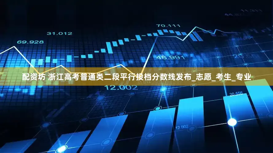 配资坊 浙江高考普通类二段平行投档分数线发布_志愿_考生_专业